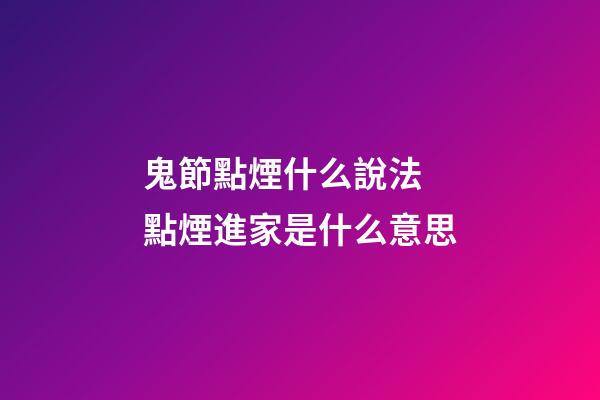 鬼節點煙什么說法 點煙進家是什么意思